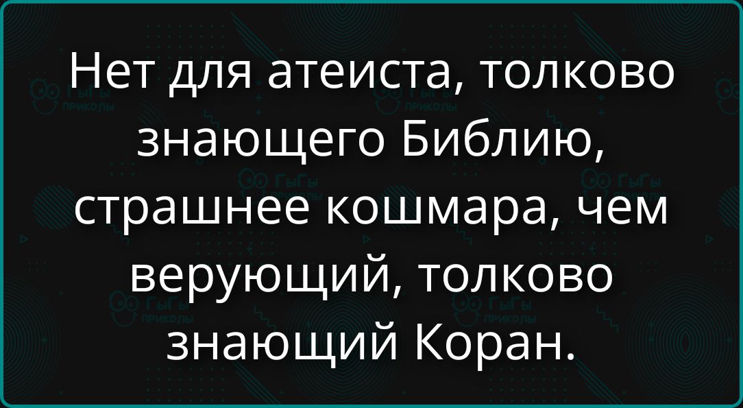 Нет для атеиста, толковo знающего Библию, страшнее кошмара, чем верующий, толково знающий Коран.