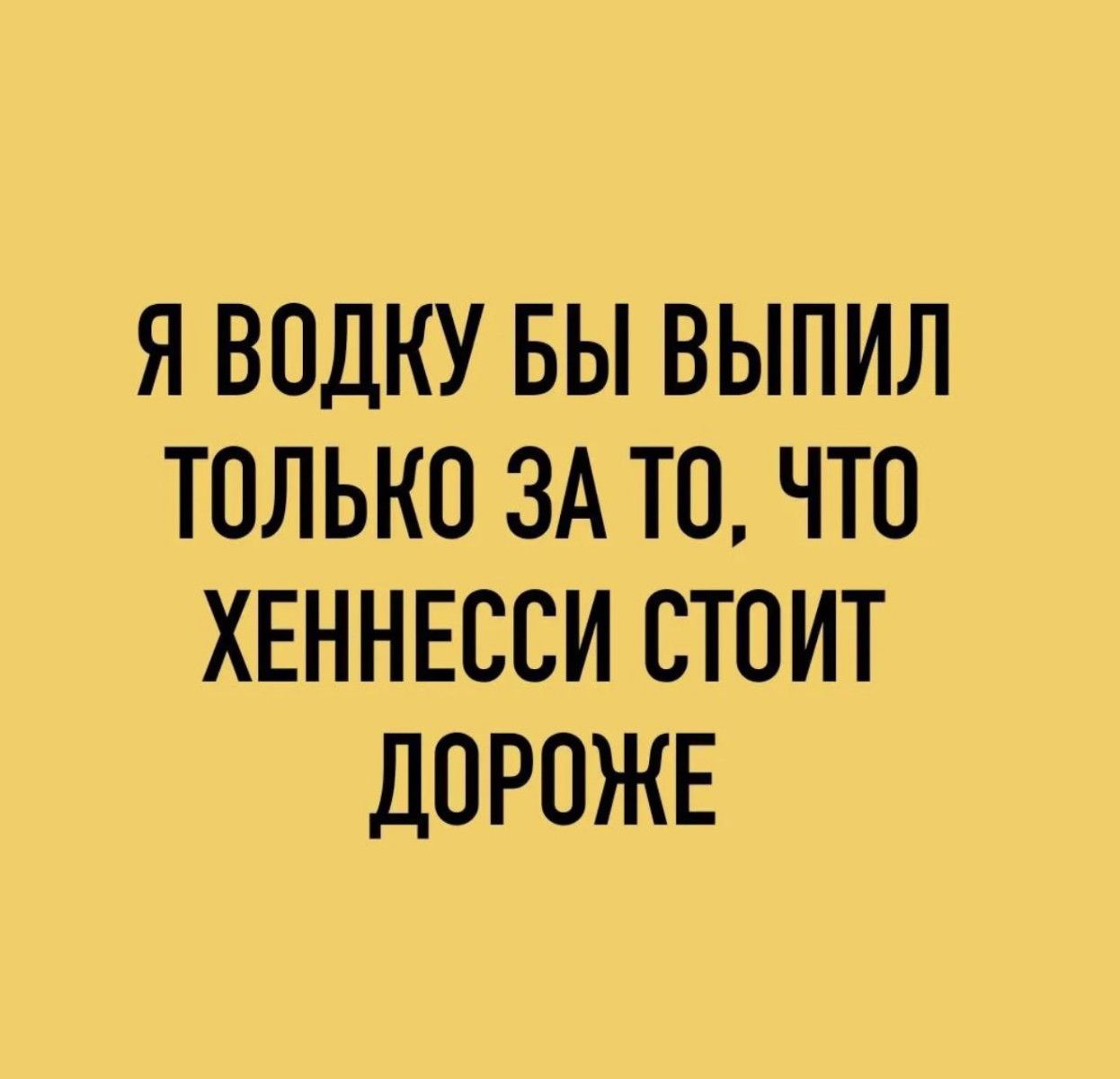 Я водку бы выпил только за то, что Хеннесси стоит дороже