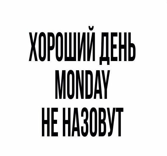 ХОРОШИЙ ДЕНЬ MONDAY НЕ НАЗОВУТ