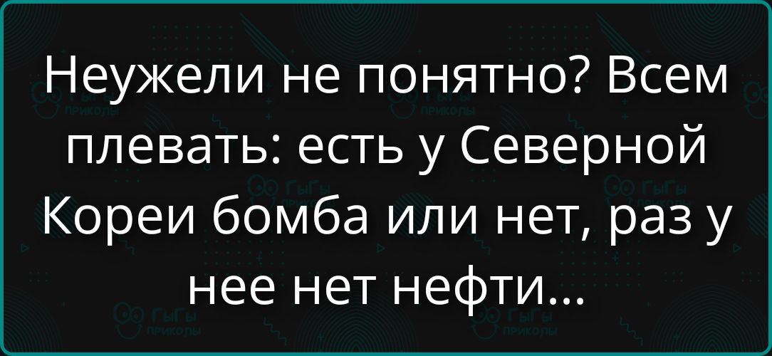 Неужели не понятно? Всем плевать: есть у Северной Кореи бомба или нет, раз у нее нет нефти...