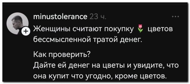 Женщины считают покупку цветов бессмысленной тратой денег. Как проверить? Дайте ей денег на цветы и увидите, что она купит что угодно, кроме цветов.