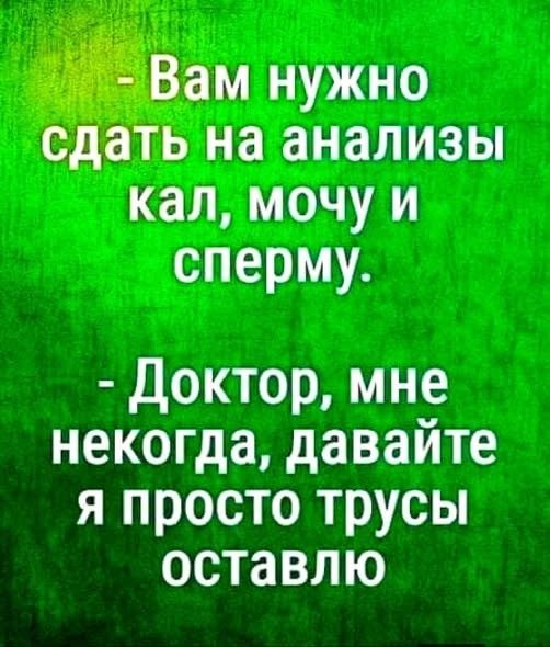 - Вам нужно сдать на анализы кал, мочу и сперму. - Доктор, мне некогда, давайте я просто трусы оставлю