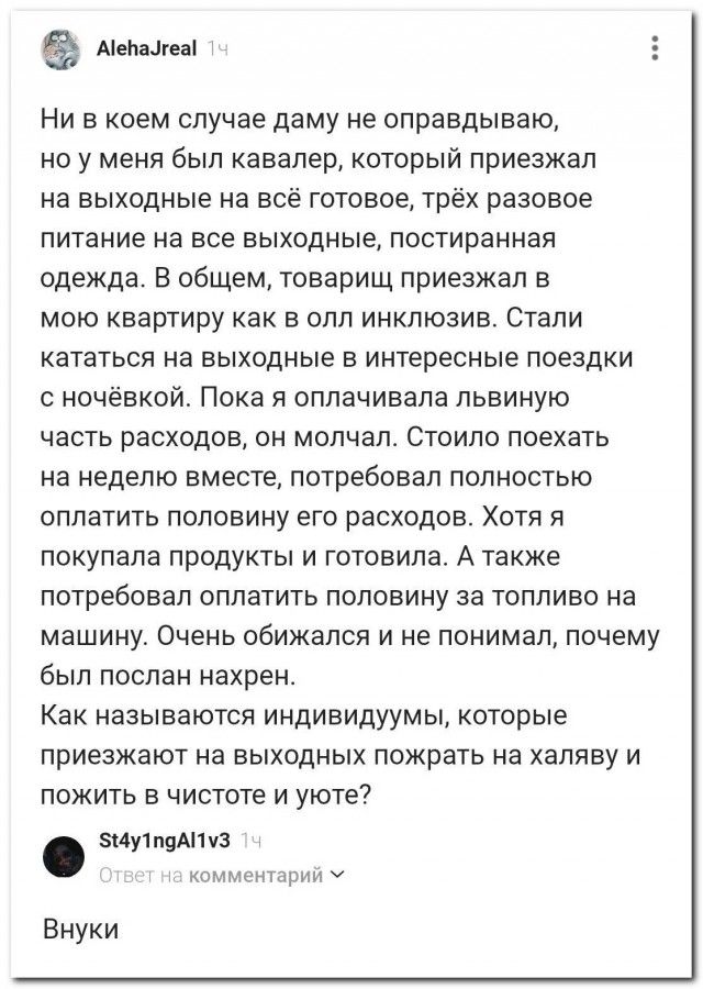 Ни в коем случае даме не оправдываю, но был кавалер, приезжавший на выходные на всё готовое: питание, чистая одежда. Приезжал как в олл-инклюзив. Пока я оплачивала львиную часть расходов, он молчал. Просил полностью оплатить половину его расходов, хотя готовила и покупала продукты. Очень обижался и его посылали нахрен. Как называют таких людей?