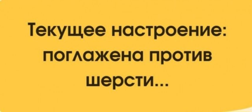 Текущее настроение: поглажена против шерсти...