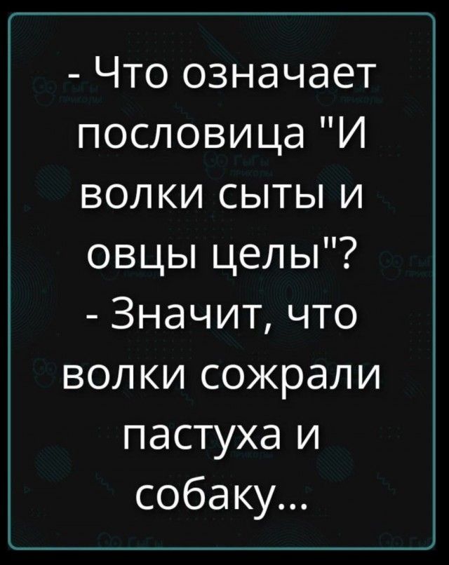 Что означает пословица 'И волки сыты и овцы целы'? - Значит, что волки съели пастуха и собаку...