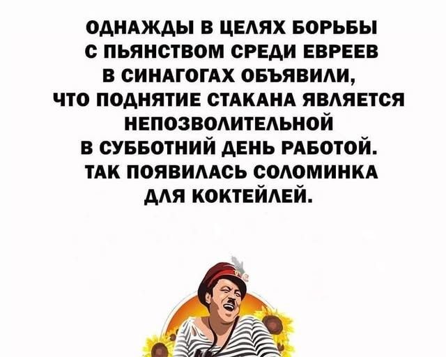 ОДНАЖДЫ В ЦЕЛЯХ БОРЬБЫ С ПЬЯНСТВОМ СРЕДИ ЕВРЕЕЕВ В СИНАГОГАХ ОБЪЯВИЛИ, ЧТО ПОДНЯТИЕ СТАКАНА ЯВЛЯЕТСЯ НЕПОЗВОЛИТЕЛЬНОЙ В СУБОТНИЙ ДЕНЬ РАБОТОЙ. ТАК ПОЯВИЛАСЬ СОЛОМИНКА ДЛЯ КОКТЕЙЛЕЙ.
