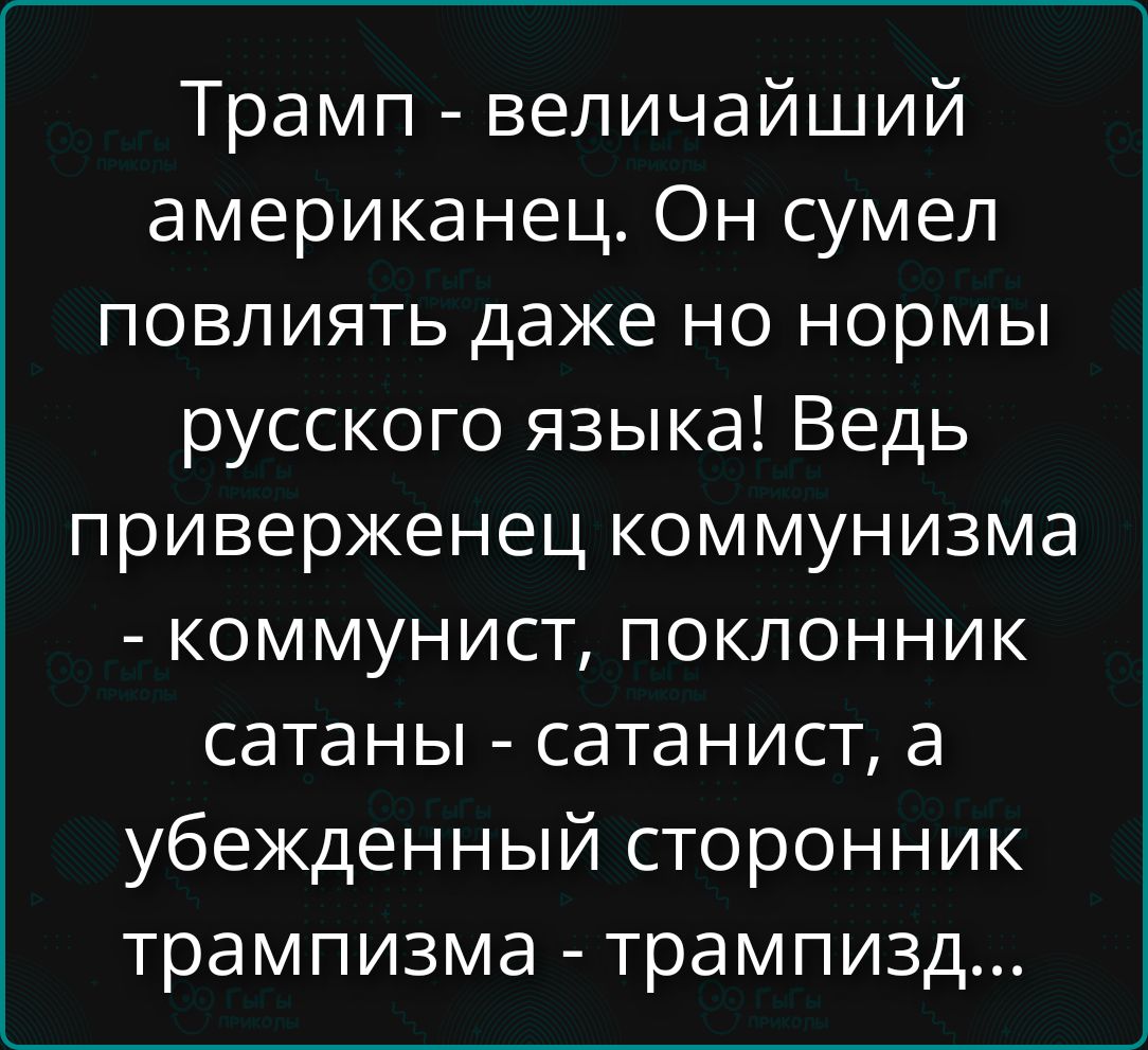Трамп - величайший американец. Он сумел повлиять даже по нормам русского языка! Ведь приверженец коммунизма - коммунист, поклонник сатаны - сатанист, а убеждённый сторонник травмизма - трапмизд...