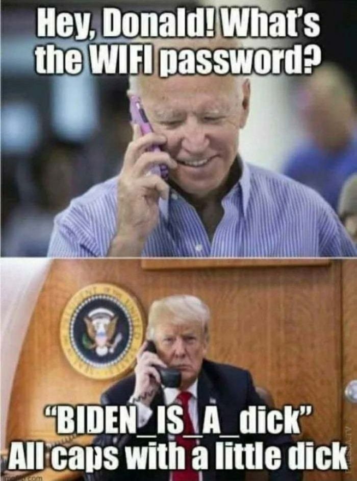Hey, Donald! What's the WIFI password? BIDEN_IS_A_dick All caps with a little dick