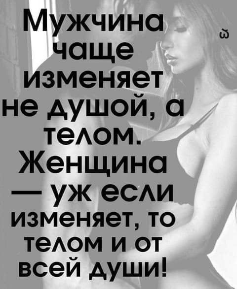 Мужчина чаще изменяет не душой, а телом. Женщина — уж если изменяет, то телом и от всей души!