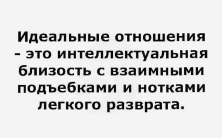 Идеальные отношения - это интеллектуальная близость с взаимными подёбками и нотками лёгкого разбрата.