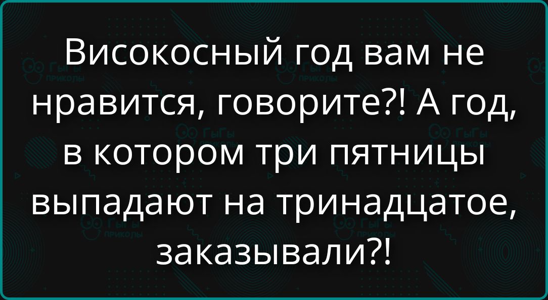 Високосный год вам не нравится, говорите?! А год, в котором три пятницы выпадают на тринадцатое, заказывали?!