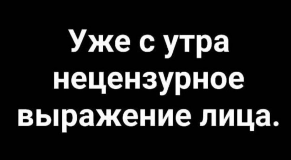 Уже с утра нецензурное выражение лица.