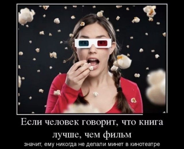 Если человек говорит, что книга лучше, чем фильм значит, ему никогда не делали минет в кинотеатре
