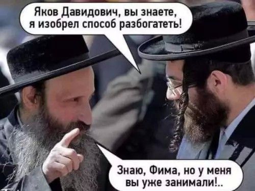 Яков Давидович, вы знаете, я изобрёл способ разбогатеть! Знаю, Фима, но у меня вы уже занимали!..