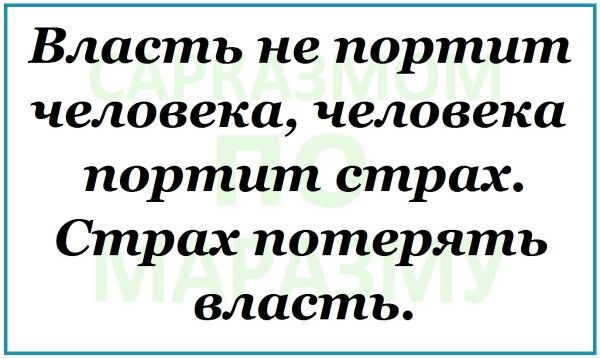 Власть не портит человека, человека портит страх. Страх потерять власть.