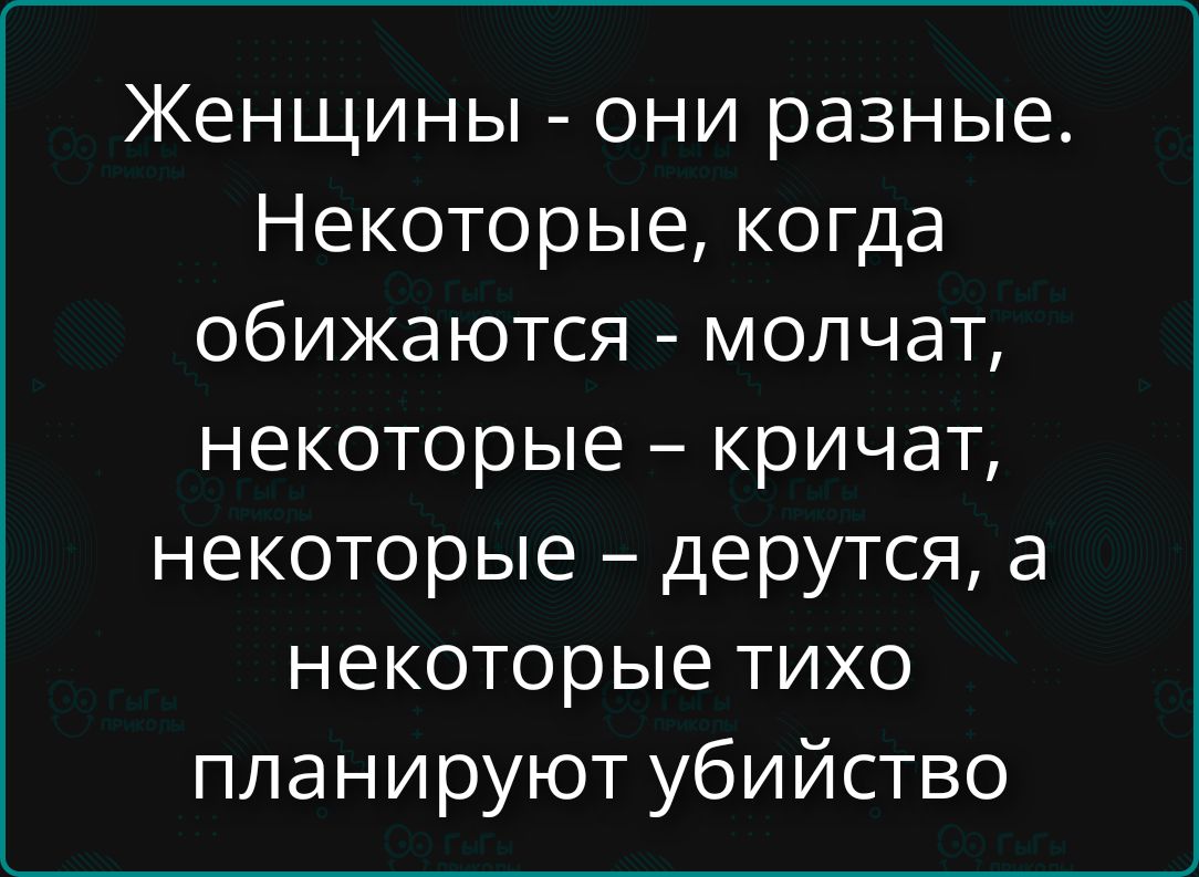 Женщины - они разные. Некоторые, когда обижаются - молчат, некоторые – кричат, некоторые – дерутся, а некоторые тихо планируют убийство