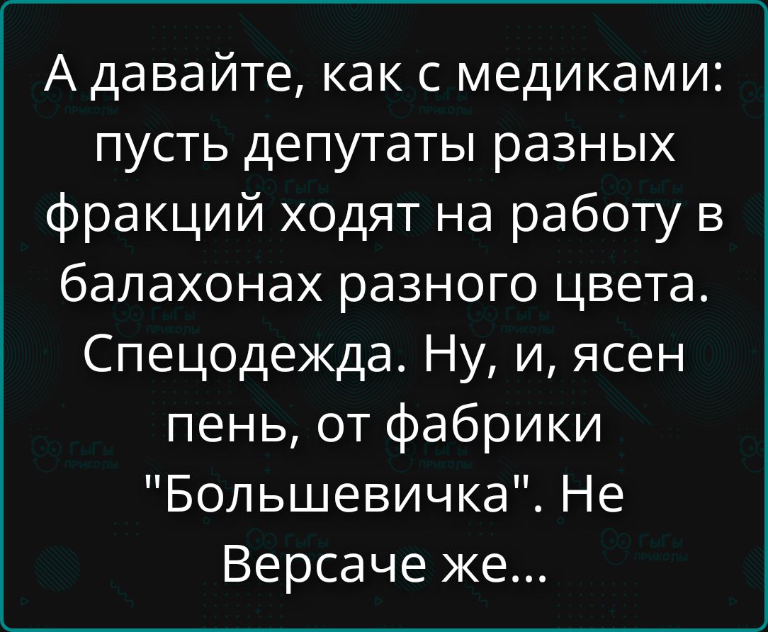 А давайте, как с медиками: пусть депутаты разных фракций ходят на работу в балаконах разного цвета. Спецодежда. Ну, и, ясен пень, от фабрики 