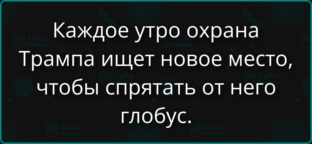 Каждое утро охрана Трампа ищет новое место, чтобы спрятать от него глобус.