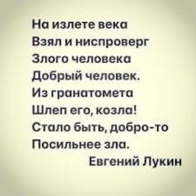 На излете века Взял и ниспроверг Злого человека Добрый человек. Из гранатомета Шлеп его, козла! Стало быть, добро-то Посильнее зла. Евгений Лукин