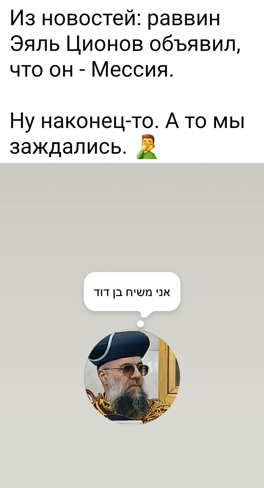 Из новостей: раввин Эяль Ционов объявил, что он - Мессия. Ну наконец-то. А то мы заждались. אני משיח בן דוד