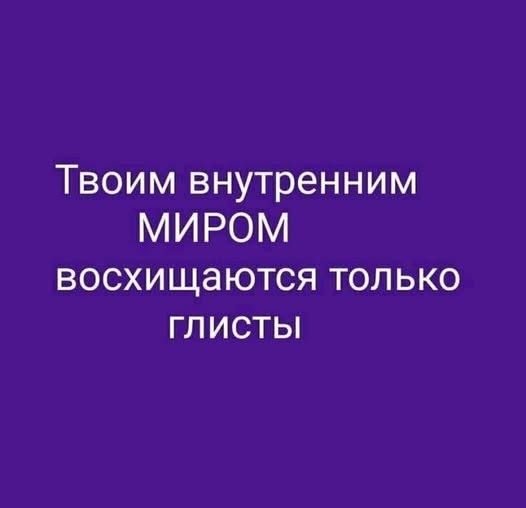 Твоим внутренним МИРОМ восхищаются только ГЛИСТЫ
