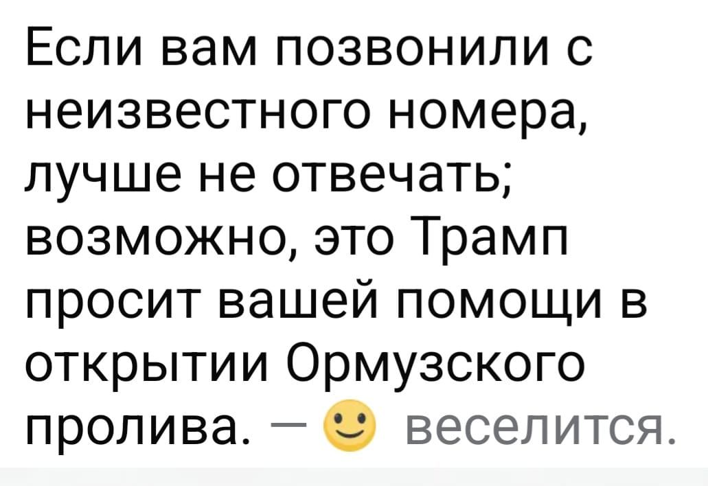 Если вам позвонили с неизвестного номера, лучше не отвечать; возможно, это Трамп просит вашей помощи в открытии Ормузского пролива. — 🙂 веселится.