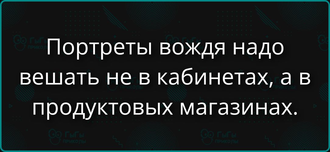 Портреты вождя надо вешать не в кабинетах, а в продуктовых магазинах.