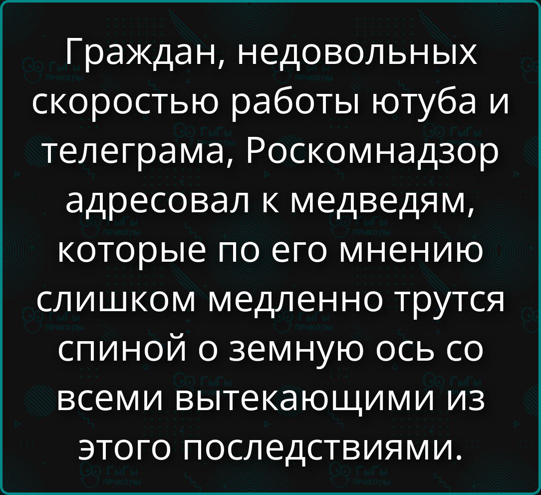 Граждан, недовольных скоростью работы ютуба и телеграма, Роскомнадзор адресовал к медведям, которые по его мнению слишком медленно трутся спиной о земную ось со всеми вытекающими из этого последствиями.