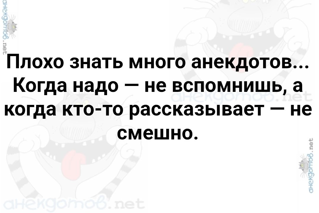 Плохо знать много анекдотов... Когда надо — не вспомнишь, а когда кто-то рассказывает — не смешно.