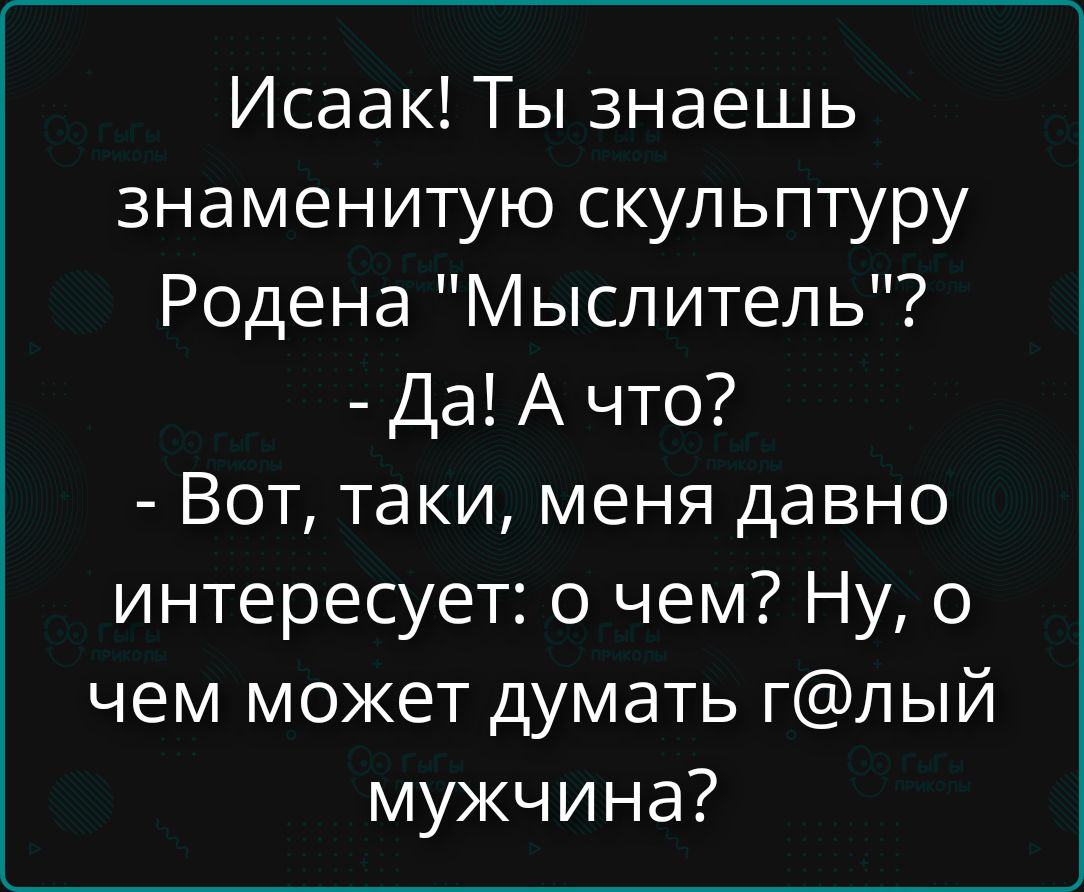 Исаак! Ты знаешь знаменитую скульптуру Родена 