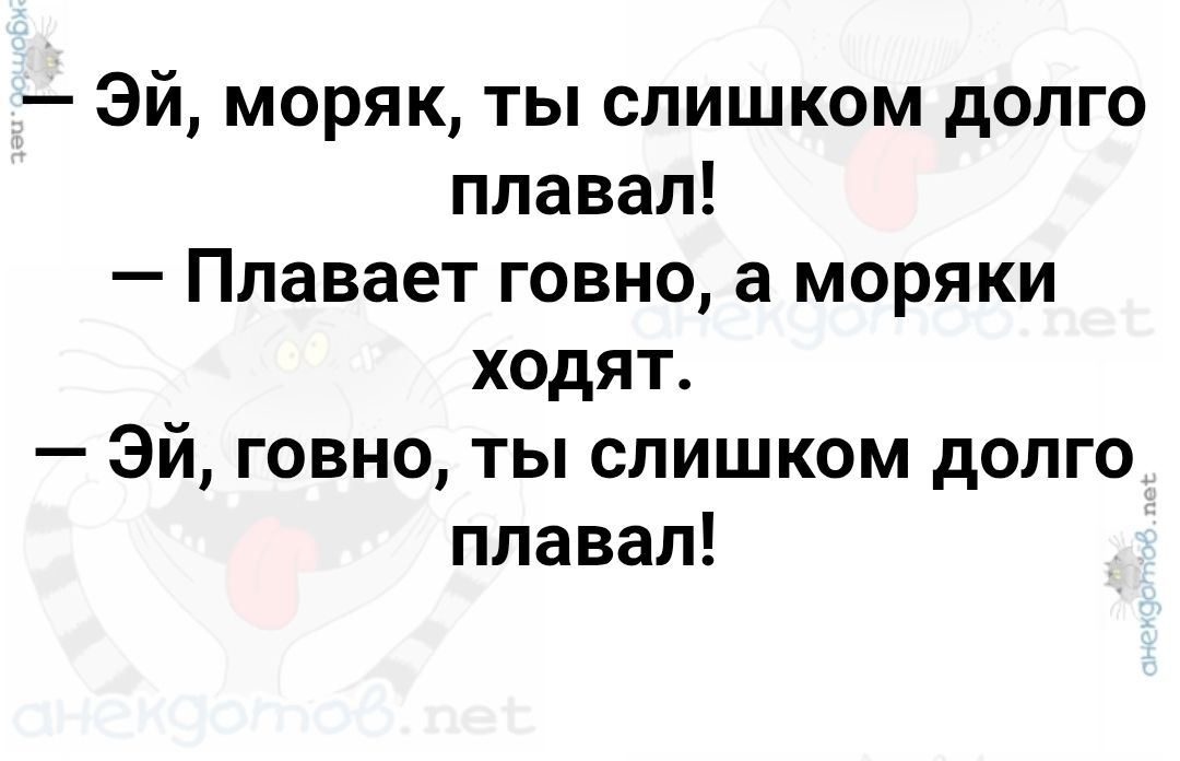 Эй, моряк, ты слишком долго плавал! Плавает говно, а моряки ходят. Эй, говно, ты слишком долго плавал!