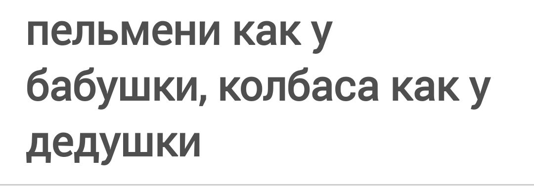 пельмени как у бабушки, колбаса как у дедушки