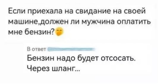 Если приехала на свидание на своей машине, должен ли мужчина оплатить мне бензин? В ответ Бензин надо будет отсосать. Через шланг...