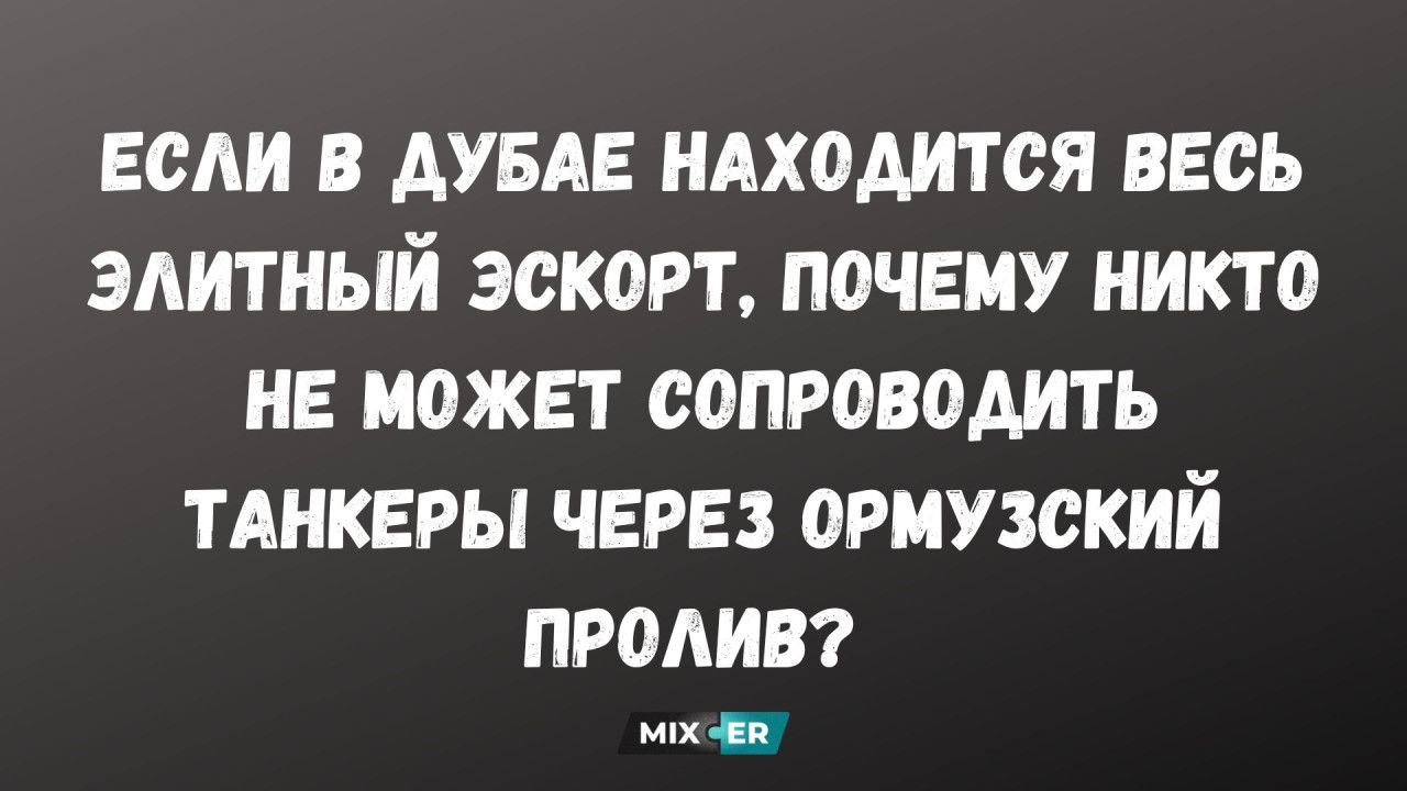 ЕСЛИ В ДУБАЕ НАХОДИТСЯ ВЕСЬ ЭЛИТНЫЙ ЭСКОРТ, ПОЧЕМУ НИКТО НЕ МОЖЕТ СОПРОВОДИТЬ ТАНКЕРЫ ЧЕРЕЗ ОРМУЗСКИЙ ПРОЛИВ?