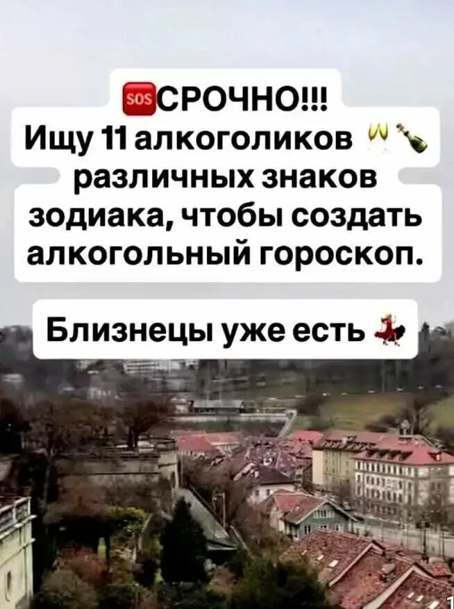 SOS СРОЧНО!!! Ищу 11 алкоголиков различных знаков зодиака, чтобы создать алкогольный гороскоп. Близнецы уже есть