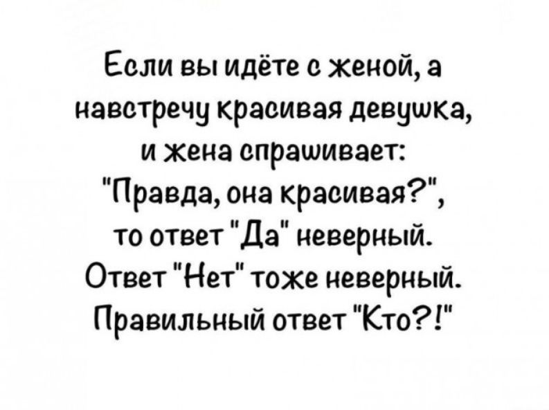 Если вы идёте с женой, а навстречу красивая девушка, и жена спрашивает: 