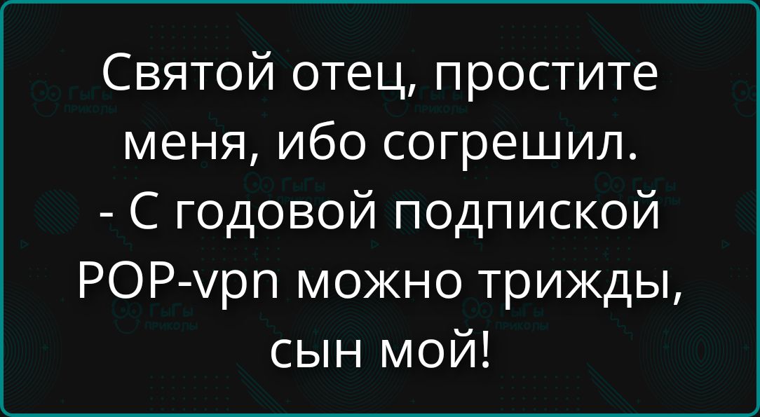 Святой отец, простите меня, ибо согрешил. - С годовой подпиской POP-vpn можно трижды, сын мой!