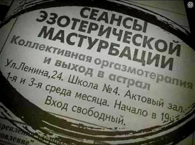 СЕАНСЫ ЭЗОТЕРИЧЕСКОЙ МАСТУРБАЦИИ Коллективная оргазмотерапия и выход в астрал Ул. Ленина, 24. Школа №4. Актовый зал. 1-я и 3-я среда месяца. Начало в 19:00. Вход свободный.