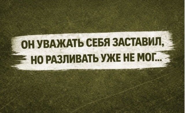 ОН УВАЖАТЬ СЕБЯ ЗАСТАВИЛ, НО РАЗЛИВАТЬ УЖЕ НЕ МОГ...