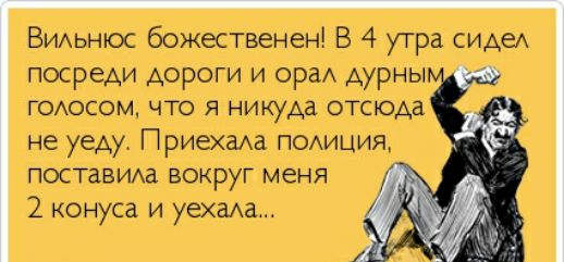 ВИАьнюс божественен В 4 утра сидеА посреди Аороги и орд Аурны ГОАОСОМ ЧТО Я никуда ОТСЮАа не уеду Приехада поАиция ПОСТаВИАЭ ВОКРУГ МЕНЯ 2 конуса и уехаАд