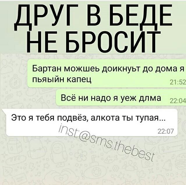 друг в БЕДЕ НЕБРОСИТ Бартан можшеь доикнуьт до дома я пьяыйн капец 2152 Всё ни надо я уеж длма 2204 Это я тебя подвёз алкота ты тупая 78 8778 79 8