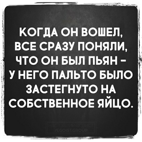 КОГДА ОН ВОШЕЛ ВСЕ СРАЗУ ПОНЯЛИ ЧТО ОН БЫЛ ПЬЯН ЗАСТЕГНУТО НА совстввннов яйцо