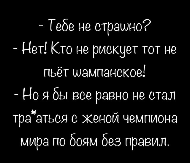 Тебе не страшно Нет Кто не рискует тот не пьет шампанское Но я бы все равно не стал траатьоя с женой чемпиона мира по боям без правил