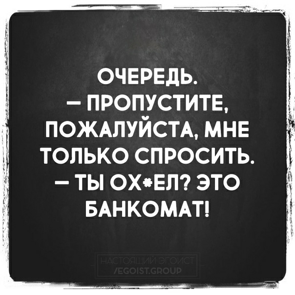 ОЧЕРЕДЬ ПРОП_УСТИТЕ ПОЖАЛУИСТА МНЕ ТОЛЬКО СПРОСИТЬ ТЫ ОХЕЛ ЭТО БАНКОМАТ