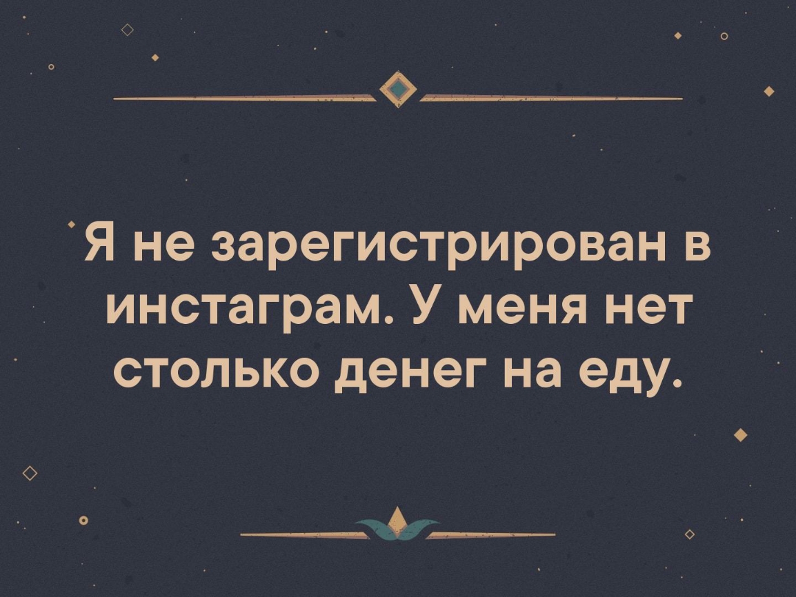 Я не зарегистрирован в инстаграм У меня нет столько денег на еду ___А_____