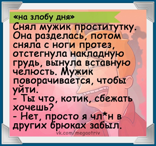 нял мужик оститутку Она разделась потом сняла с ноги протез отстегнула накладную грудь вын ла вставную челюсть ужик п9ворачивается чтобы уити Ты что котик сбежать хочешь Нет п осто я члн в других рюках забыл со гптеуаотгіу