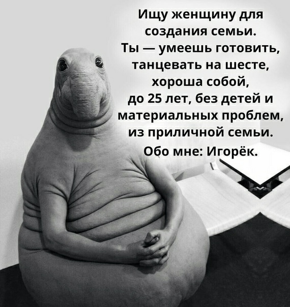 Ищу женщину для создания семьи Ты умеешь готовить танцевать на шесте _ хороша собой до 25 лет без детей и материальных проблем из приличной семьи Обо мне Игорёк