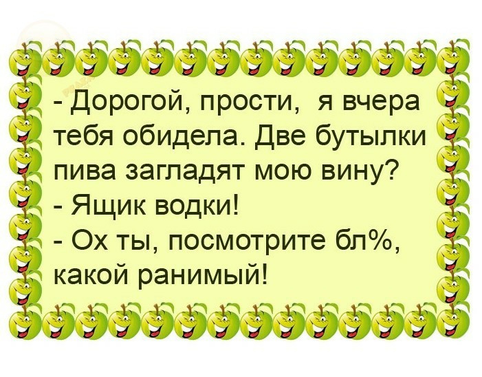 Дорогой прости я вчера тебя обидела Две бутылки пива загладят мою вину Ящик водки Ох ты посмотрите бп какой ранимый