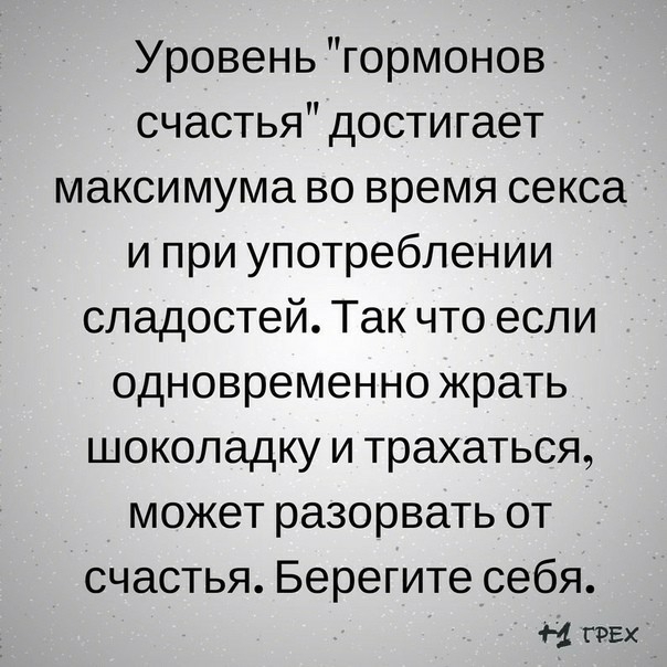 Уровень гормонов счастья достигает максимума во время секса и при употреблении сладостей Так что если одновременно жрать шоколадку и трахаться может разорвать от СЧдСТЬЯ Берегите себя 4 пвх