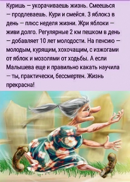 Куришь укорачиваешь жизнь Смеешься продлеваешь Кури и смейся 3 яблока в день плюс неделя жизни Жри яблоки живи долго Регулярные 2 км пешком в день добавляет 10 лет молодости На пенсию молодым курящим хохочащим с изжогами отяблок и мозолями от ходьбы А если Малышева еще и правильно какать научила ты практически бессмертен Жизнь прекрасна